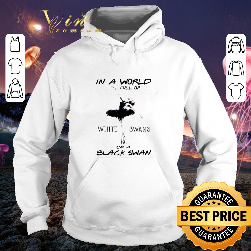 Best In a world full of white swans be a black swan shirt 4 - Best In a world full of white swans be a black swan shirt