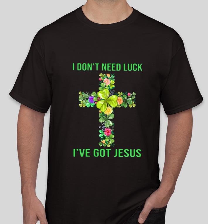 Great St Patrick s Day I Don t Need Luck I ve Got Jesus shirt 4 - Great St Patrick’s Day I Don’t Need Luck I’ve Got Jesus shirt