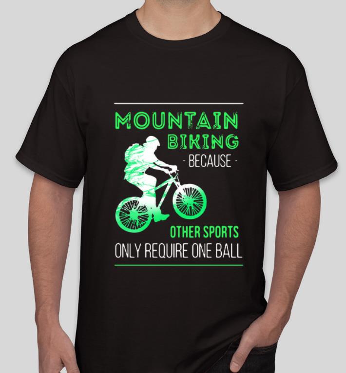 Hot Mountain Biking Because Other Sports Only Require One Ball shirt 4 - Hot Mountain Biking Because Other Sports Only Require One Ball shirt