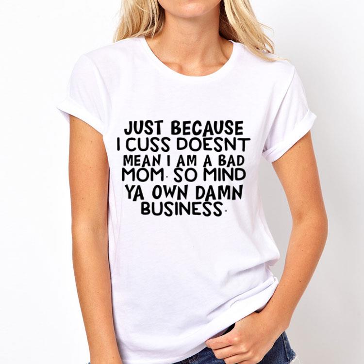 Just because i cuss doesnt mean i am a bad mom so mind ya own damn shirt 4 - Just because i cuss doesnt mean i am a bad mom so mind ya own damn shirt