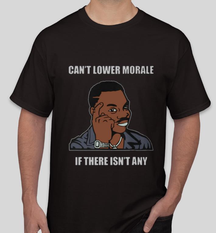 Nice Can t Lower Morale If There Isn t Any shirt 4 - Nice Can’t Lower Morale If There Isn’t Any shirt