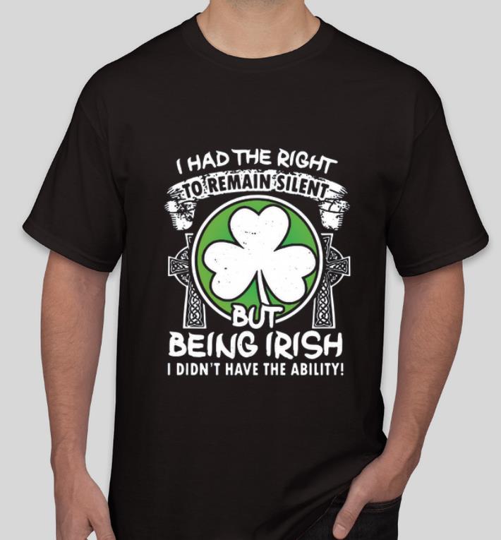Nice I had the right remain silent but being Irish I didn t have the ability shirt 4 - Nice I had the right remain silent but being Irish I didn’t have the ability shirt