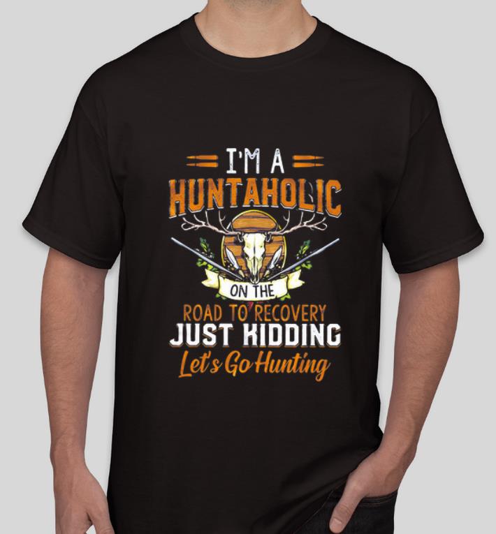 Nice I m A Huntaholic On The Road To Recovery Just Kidding Let s Go Hunting shirt 4 - Nice I'm A Huntaholic On The Road To Recovery Just Kidding Let’s Go Hunting shirt