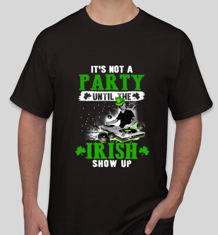 Official It s Not A Party Until The Irish Show Up St Patrick s Day shirt 4 - Official It’s Not A Party Until The Irish Show Up St. Patrick's Day shirt