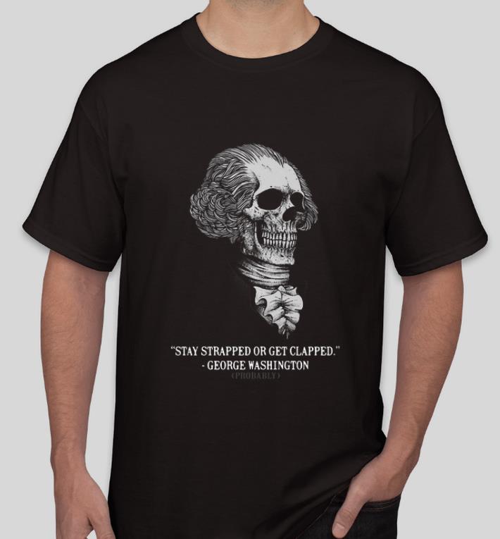 Official Stay Strapped Or Get Clapped George Washington shirt 4 - Official Stay Strapped Or Get Clapped George Washington shirt