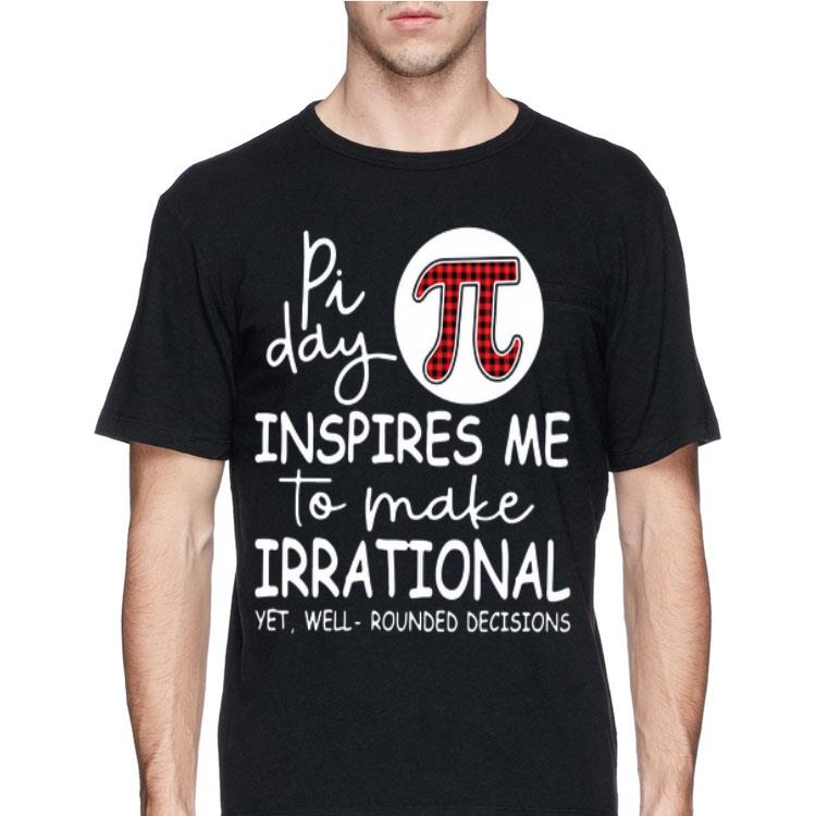Pi Day Inspires Me To Make Irrational Yet Well Rounded Decisions shirt 4 - Pi Day Inspires Me To Make Irrational Yet Well Rounded Decisions shirt