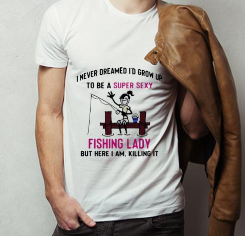 Premium I Never Dreamed I d Grow Up To Be A Super Sexy Fishing Lady shirt 4 - Premium I Never Dreamed I'd Grow Up To Be A Super Sexy Fishing Lady shirt