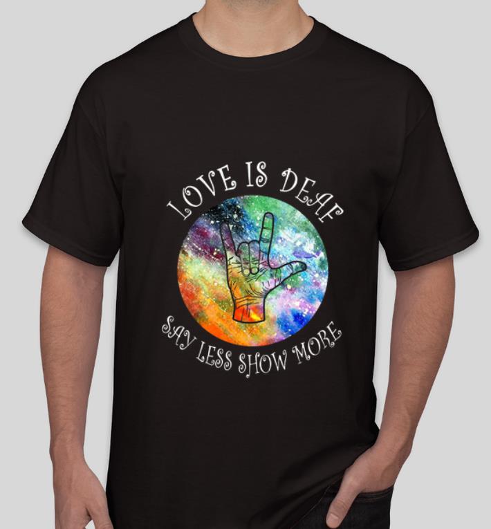 Premium love is deaf say less show more Sign Language shirt 4 - Premium love is deaf say less show more Sign Language shirt