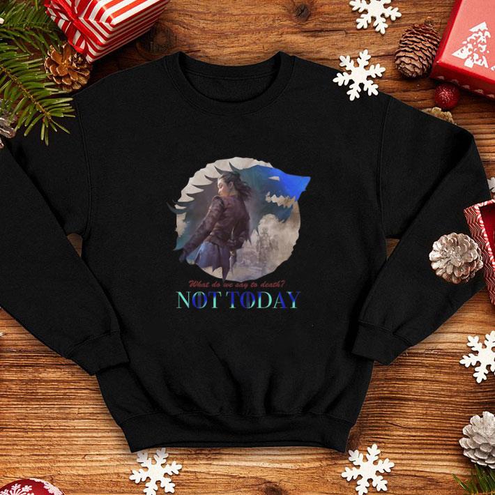 Pretty Arya Stark what do we say to death not today Game Of Thrones shirt 4 - Pretty Arya Stark what do we say to death not today Game Of Thrones shirt