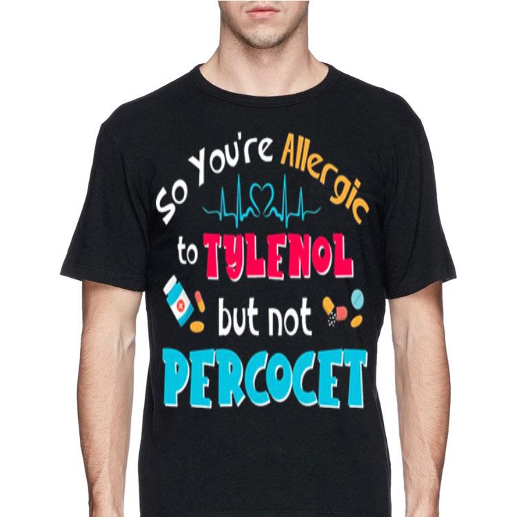 So you re allergic to tylfnol but not percocet shirt 4 - So you're allergic to tylfnol but not percocet shirt
