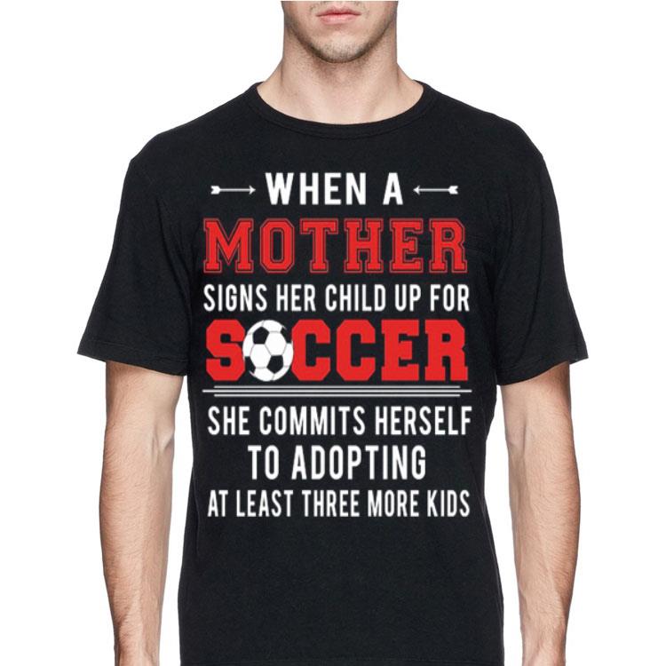 When a mother signs her child up for soccer she commits herself shirt 4 - When a mother signs her child up for soccer she commits herself shirt