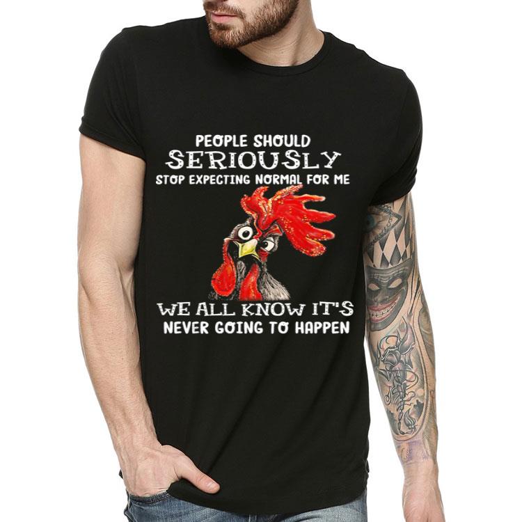 Chicken cock people should seriously stop expecting normal for me shirt 4 - Chicken cock people should seriously stop expecting normal for me shirt