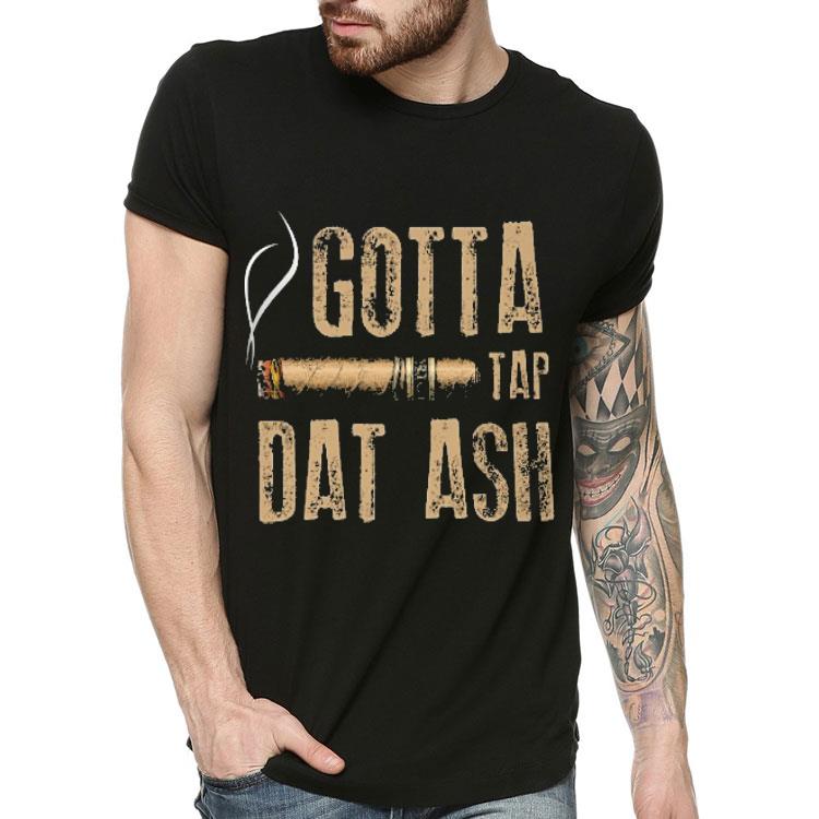 Cigar gotta tap dat ash smoking shirt 4 - Cigar gotta tap dat ash smoking shirt