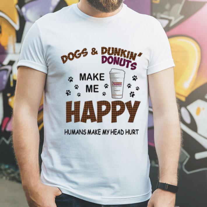 Dogs and Dunkin Donuts make me happy humans make my head hurt shirt 4 - Dogs and Dunkin Donuts make me happy humans make my head hurt shirt