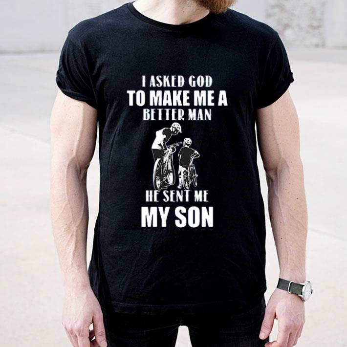 I Asked God To Make Me A Better Man He Sent Me My Son shirt 4 - I Asked God To Make Me A Better Man He Sent Me My Son shirt