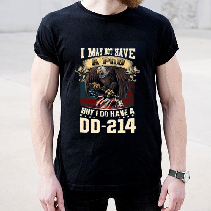 I May Not Have A PhD But I Do Have A DD 214 shirt 4 1 - I May Not Have A PhD But I Do Have A DD – 214 shirt