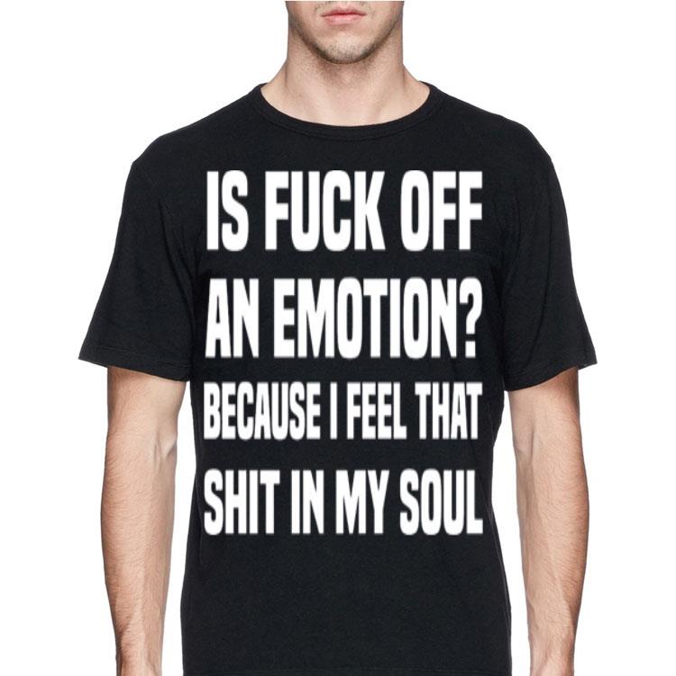 Is fuck off an emotion because i feel that shit in my soul sweater 4 - Is fuck off an emotion because i feel that shit in my soul sweater