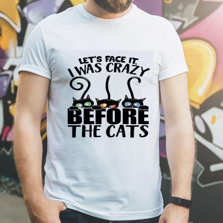 Let s Face It I Was Crazy Before The Cats shirt 4 - Let’s Face It I Was Crazy Before The Cats shirt