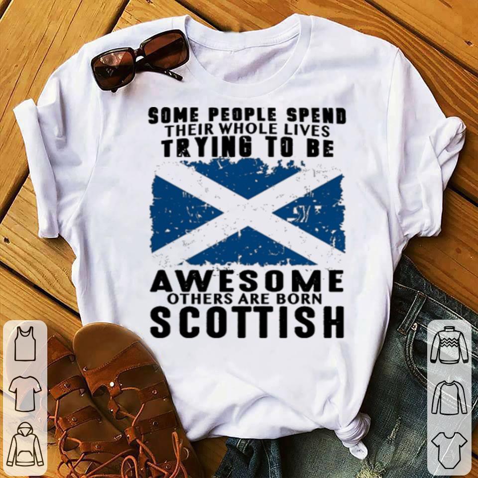 Some people spend their whole lives trying to be awesome born Scottish shirt 4 - Some people spend their whole lives trying to be awesome born Scottish shirt