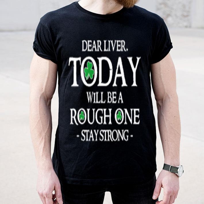 St Patrick s day Dear liver today will be rough one stay strong shirt 4 - St Patrick's day Dear liver today will be rough one stay strong shirt