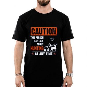 Nice Caution This Person May Talk About Hunting At Any Time Shirt