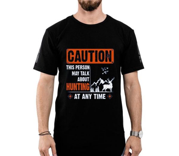 Nice Caution This Person May Talk About Hunting At Any Time Shirt