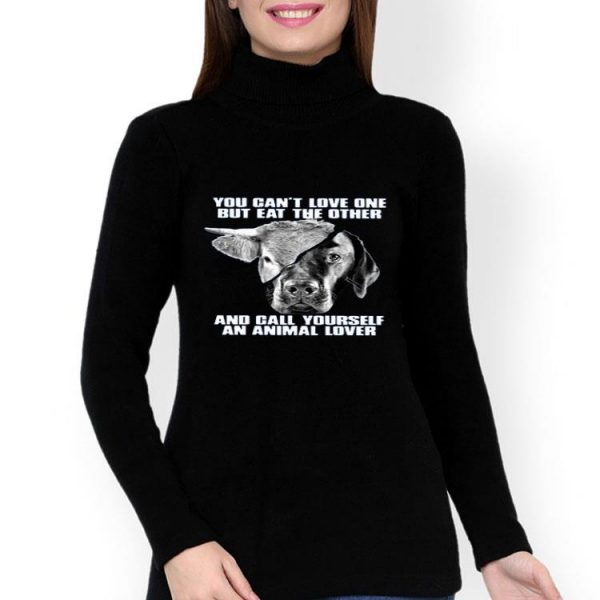 Nice You Cant Love One But Eat The Other And Call Yourself An Animal Lover Shirt