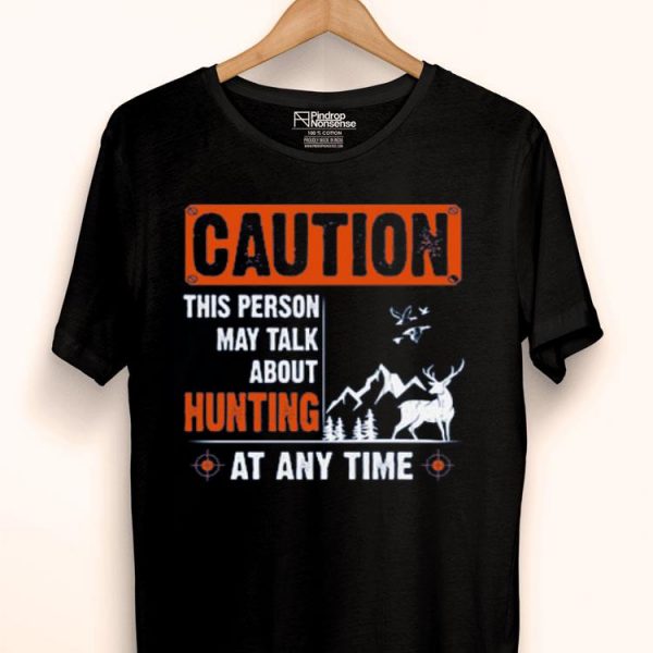 Nice Caution This Person May Talk About Hunting At Any Time Shirt