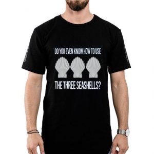 Nice Do You Even Know How To Use The Three Seashells Shirt