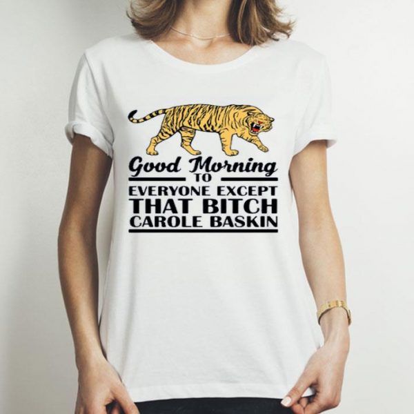 Top Good Morning To Everyone Except That Bitch Carole Baskin shirt