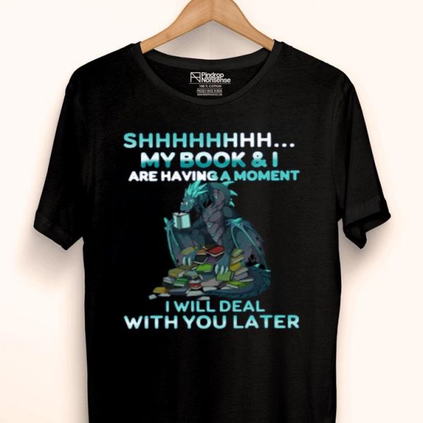 Hot Dragon Shh My Book And I Are Having A Moment Deal With You Later shirt