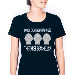 Nice Do You Even Know How To Use The Three Seashells Shirt