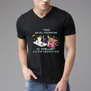 Nice I Think Social Distancing Is Spelled Scrapbooking shirt
