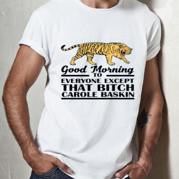 Top Good Morning To Everyone Except That Bitch Carole Baskin shirt