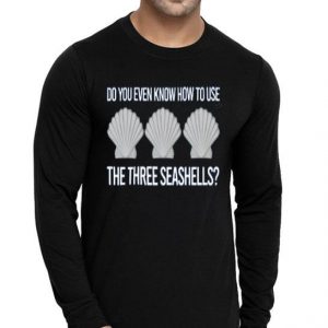 Nice Do You Even Know How To Use The Three Seashells Shirt
