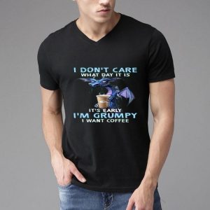 Nice Dragon I Don’t Care What Day It Is It’s Early I’m Grumpy I Want Coffee shirt