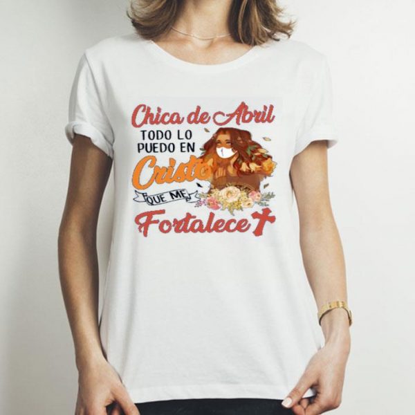 Top Chica De Abril Todo Lo Puedo En Cristo Que Me Fortalece shirt