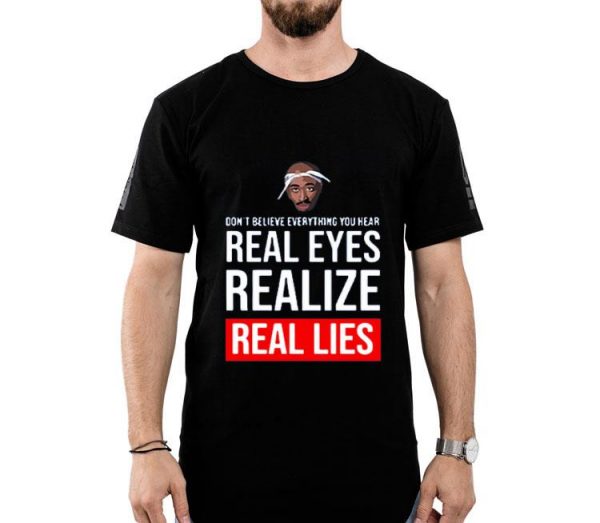 Hot Tupac Don’t Believe Everything You Hear Real Eyes Realize Real Lies shirt