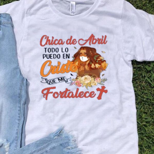 Top Chica De Abril Todo Lo Puedo En Cristo Que Me Fortalece shirt