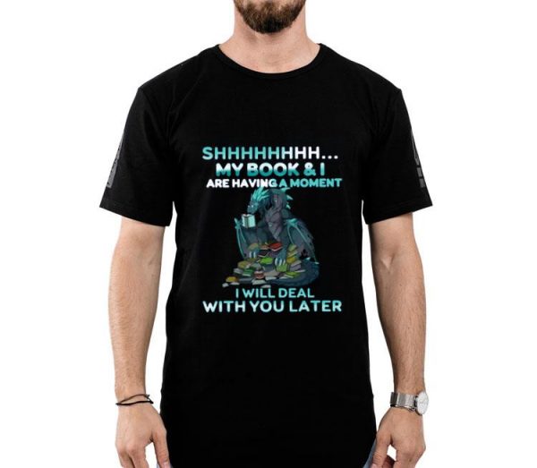 Hot Dragon Shh My Book And I Are Having A Moment Deal With You Later shirt