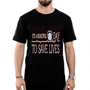 Nice It’s A Beautiful Day To Save Lives Shirt
