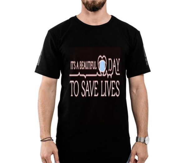 Nice It’s A Beautiful Day To Save Lives Shirt
