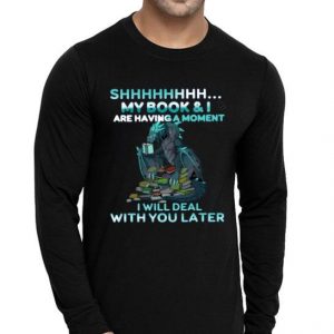 Hot Dragon Shh My Book And I Are Having A Moment Deal With You Later shirt