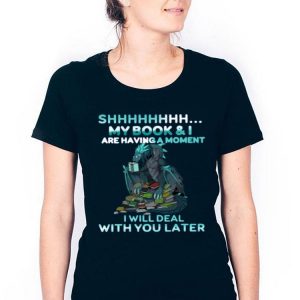 Hot Dragon Shh My Book And I Are Having A Moment Deal With You Later shirt