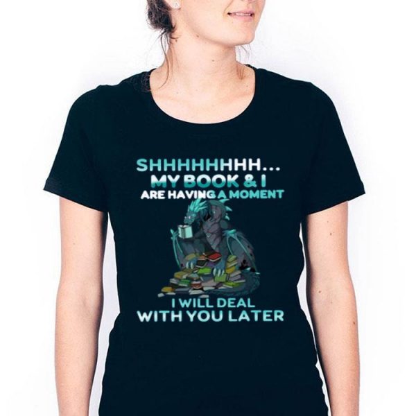 Hot Dragon Shh My Book And I Are Having A Moment Deal With You Later shirt
