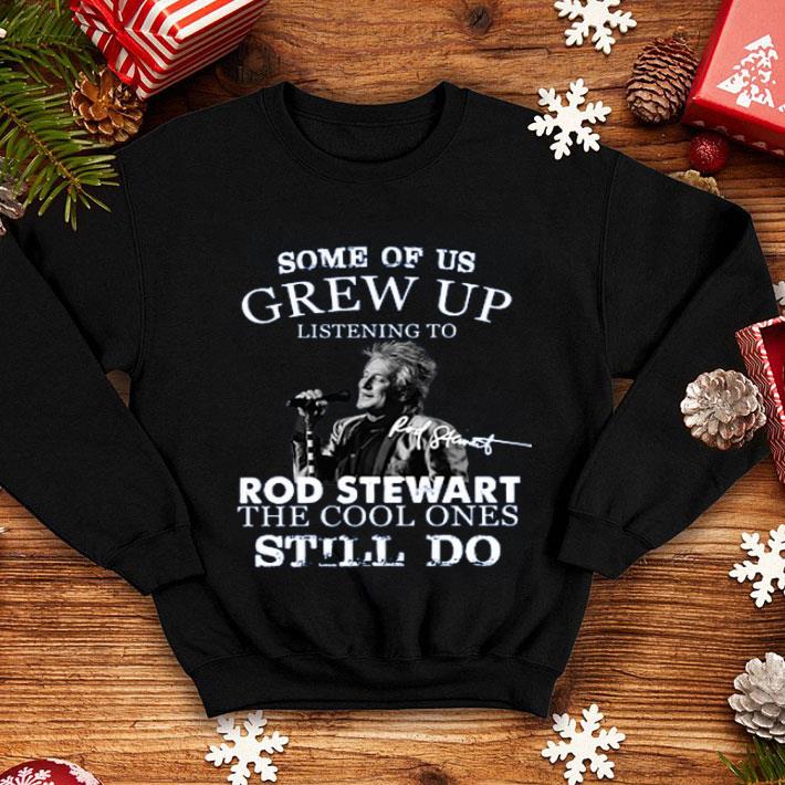 Nice Some Of Us Grew Up Listening To Rod Stewart The Cool Ones Still Do shirt 4 - Nice Some Of Us Grew Up Listening To Rod Stewart The Cool Ones Still Do shirt