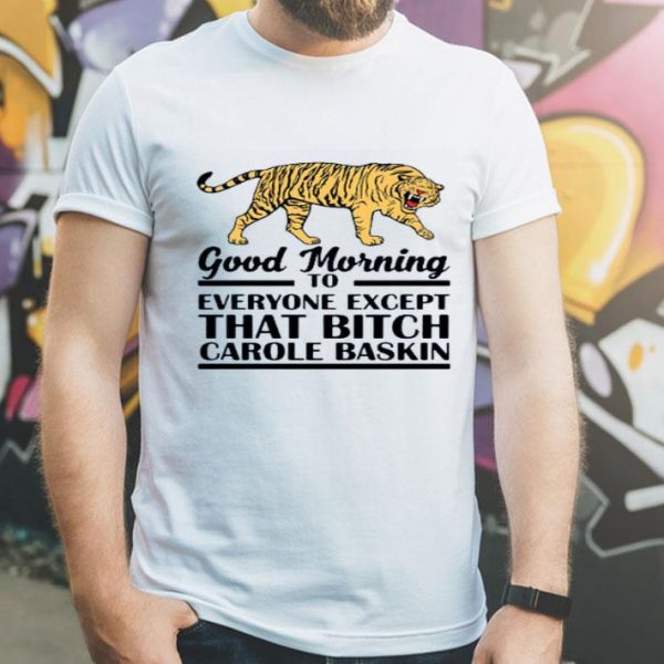 Top Good Morning To Everyone Except That Bitch Carole Baskin shirt