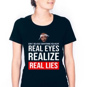 Hot Tupac Don’t Believe Everything You Hear Real Eyes Realize Real Lies shirt