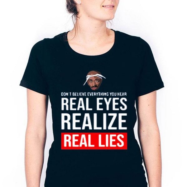 Hot Tupac Don’t Believe Everything You Hear Real Eyes Realize Real Lies shirt