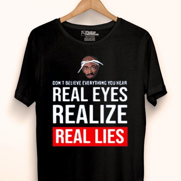 Hot Tupac Don’t Believe Everything You Hear Real Eyes Realize Real Lies shirt